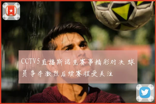 CCTV5直播斯诺克赛事精彩对决 球员争夺激烈后续赛程受关注