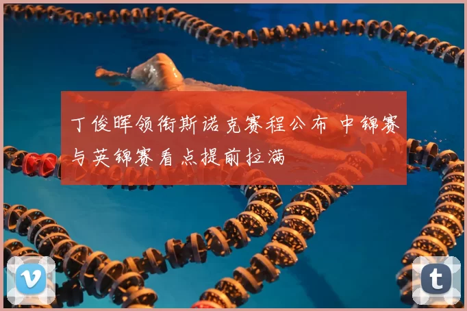 丁俊晖领衔斯诺克赛程公布 中锦赛与英锦赛看点提前拉满