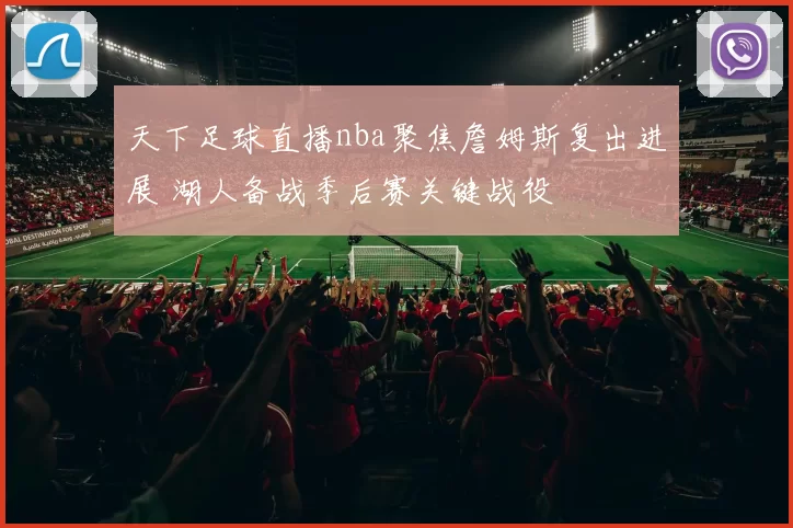 天下足球直播nba聚焦詹姆斯复出进展 湖人备战季后赛关键战役