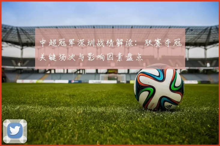 中超冠军深圳战绩解读：联赛夺冠关键场次与影响因素盘点