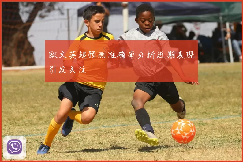 欧文英超预测准确率分析近期表现引发关注