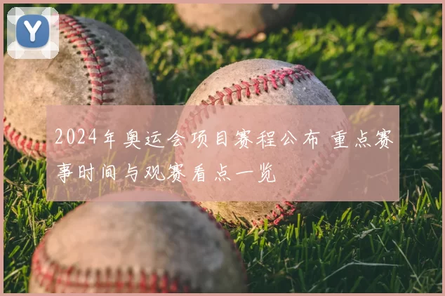 2024年奥运会项目赛程公布 重点赛事时间与观赛看点一览