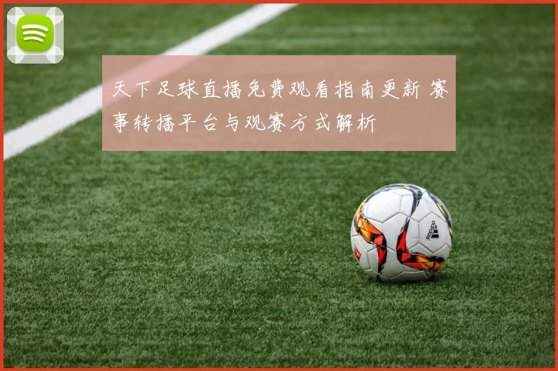 天下足球直播免费观看指南更新 赛事转播平台与观赛方式解析