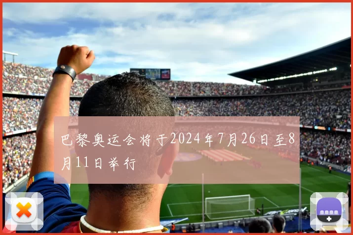 巴黎奥运会将于2024年7月26日至8月11日举行