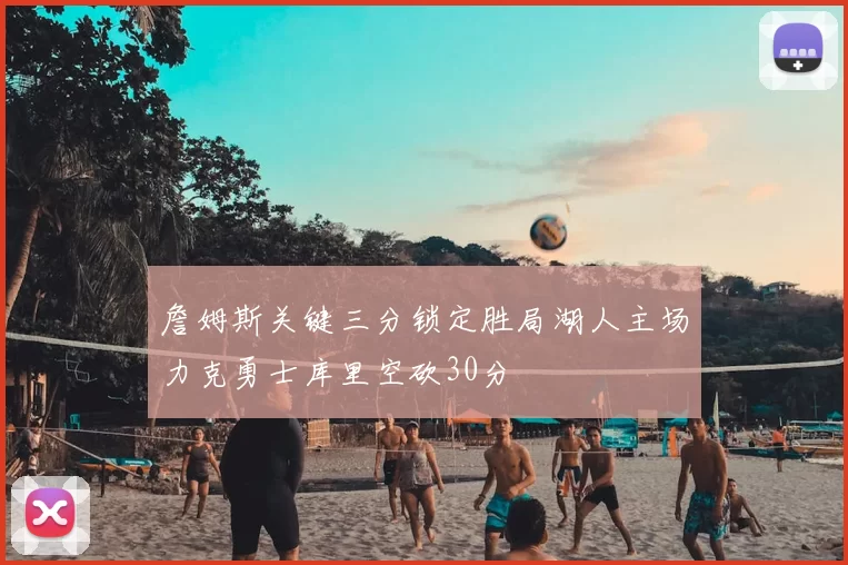 詹姆斯关键三分锁定胜局湖人主场力克勇士库里空砍30分