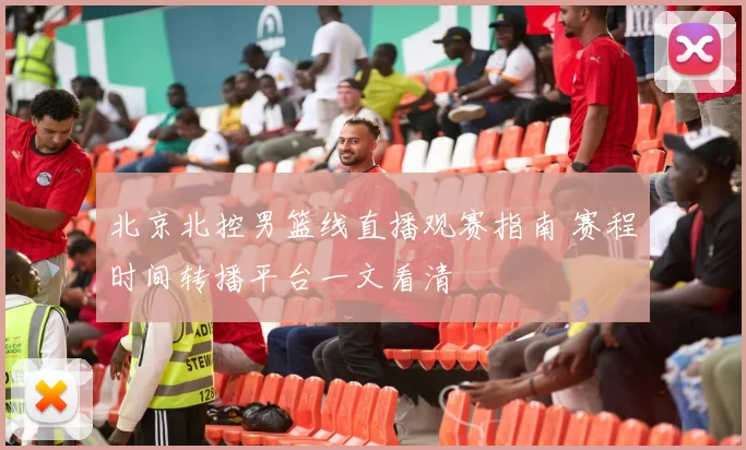 北京北控男篮线直播观赛指南 赛程时间转播平台一文看清