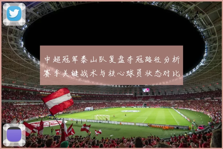 中超冠军泰山队复盘夺冠路径分析赛季关键战术与核心球员状态对比