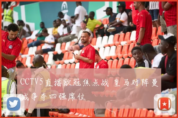 CCTV5直播欧冠焦点战 皇马对阵曼城争夺四强席位