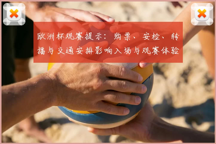 欧洲杯观赛提示：购票、安检、转播与交通安排影响入场与观赛体验