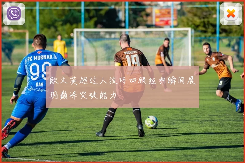 欧文英超过人技巧回顾经典瞬间展现巅峰突破能力