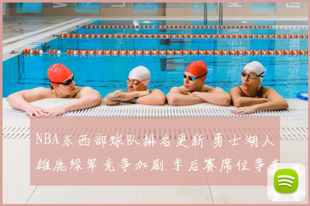 NBA东西部球队排名更新 勇士湖人雄鹿绿军竞争加剧 季后赛席位争夺升温