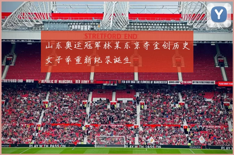 山东奥运冠军林某东京夺金创历史女子举重新纪录诞生