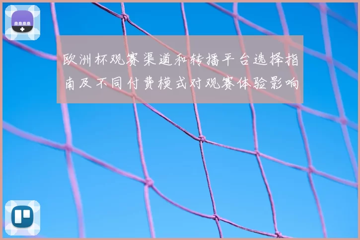欧洲杯观赛渠道和转播平台选择指南及不同付费模式对观赛体验影响