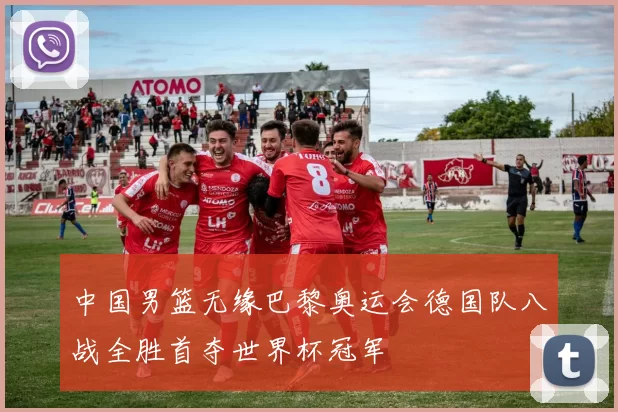 中国男篮无缘巴黎奥运会德国队八战全胜首夺世界杯冠军
