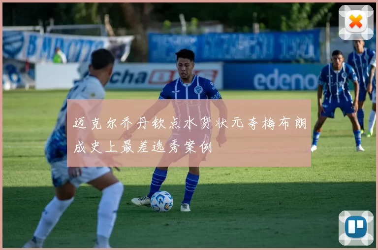 迈克尔乔丹钦点水货状元夸梅布朗成史上最差选秀案例