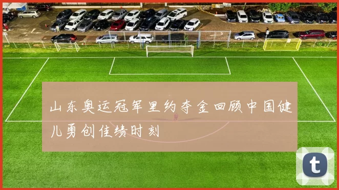 山东奥运冠军里约夺金回顾中国健儿勇创佳绩时刻